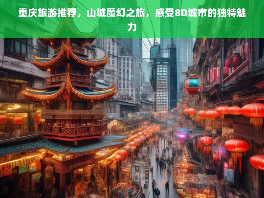 重庆旅游推荐，山城魔幻之旅，感受8D城市的独特魅力