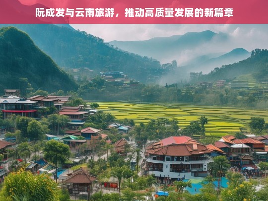 阮成发与云南旅游，推动高质量发展的新篇章