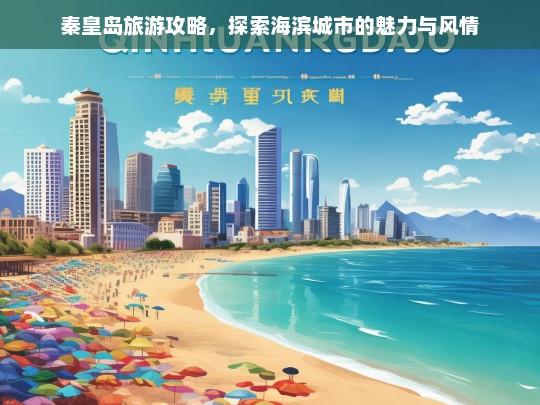 秦皇岛旅游攻略，探索海滨城市的魅力与风情