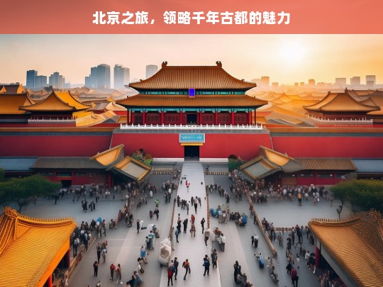 北京之旅，领略千年古都的魅力