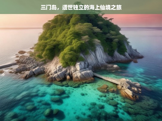 三门岛，遗世独立的海上仙境之旅