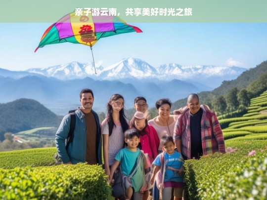 亲子游云南，共享美好时光之旅