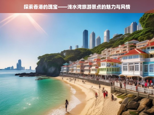 探索香港的瑰宝——浅水湾旅游景点的魅力与风情