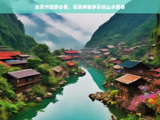 去贵州旅游必看，探索神秘多彩的山水画卷