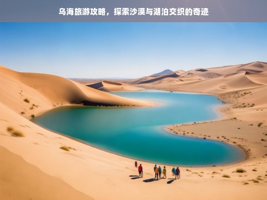 乌海旅游攻略，探索沙漠与湖泊交织的奇迹