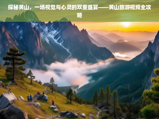 探秘黄山，一场视觉与心灵的双重盛宴——黄山旅游视频全攻略