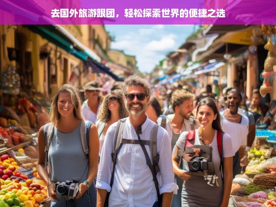 去国外旅游跟团，轻松探索世界的便捷之选